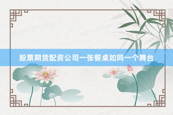 股票期货配资公司一张餐桌如同一个舞台