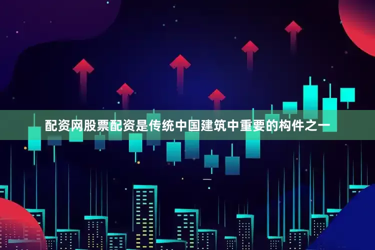 配资网股票配资是传统中国建筑中重要的构件之一
