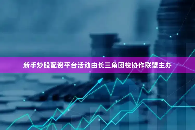 新手炒股配资平台活动由长三角团校协作联盟主办