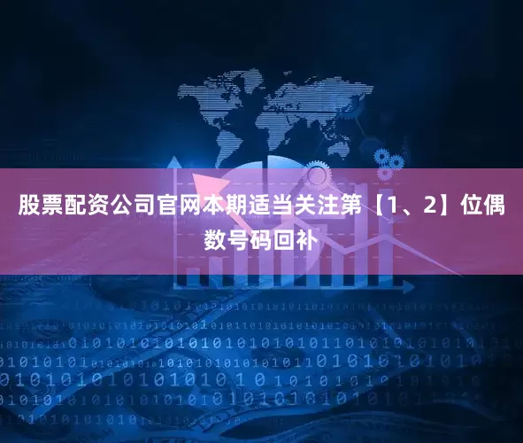 股票配资公司官网本期适当关注第【1、2】位偶数号码回补