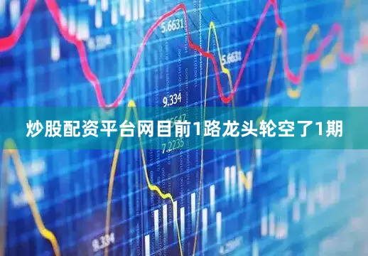 炒股配资平台网目前1路龙头轮空了1期