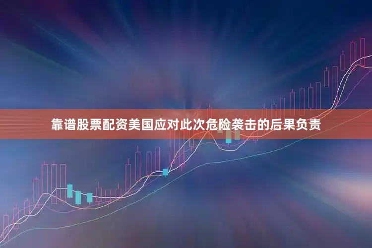 靠谱股票配资美国应对此次危险袭击的后果负责