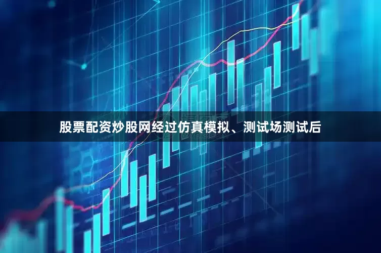 股票配资炒股网经过仿真模拟、测试场测试后