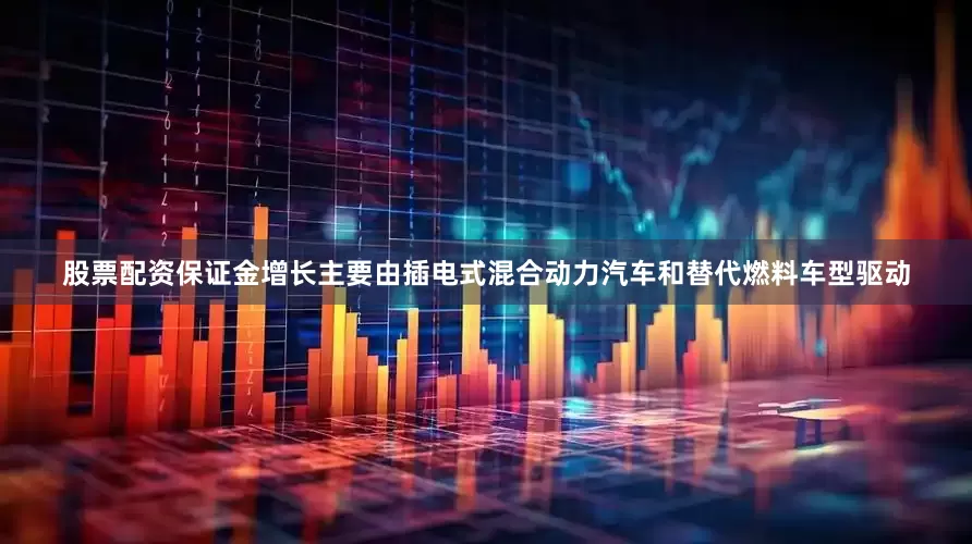 股票配资保证金增长主要由插电式混合动力汽车和替代燃料车型驱动