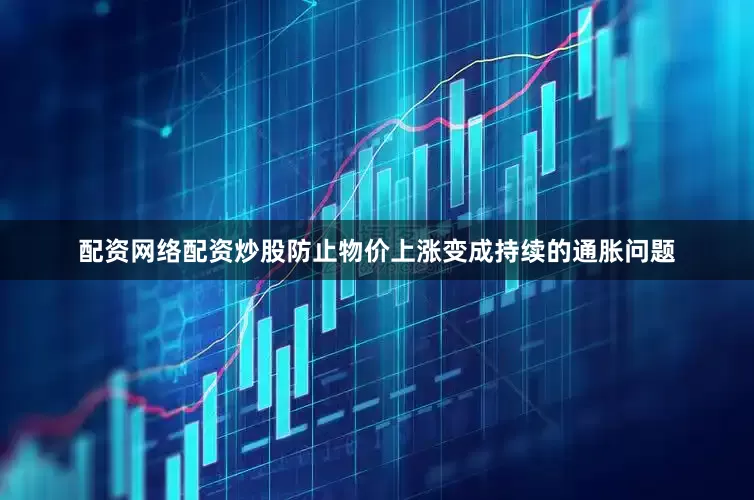 配资网络配资炒股防止物价上涨变成持续的通胀问题