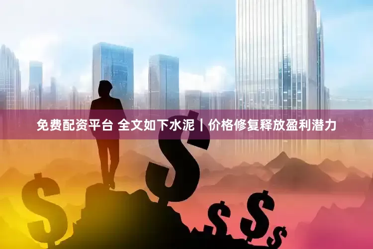 免费配资平台 　　全文如下　　水泥｜价格修复释放盈利潜力