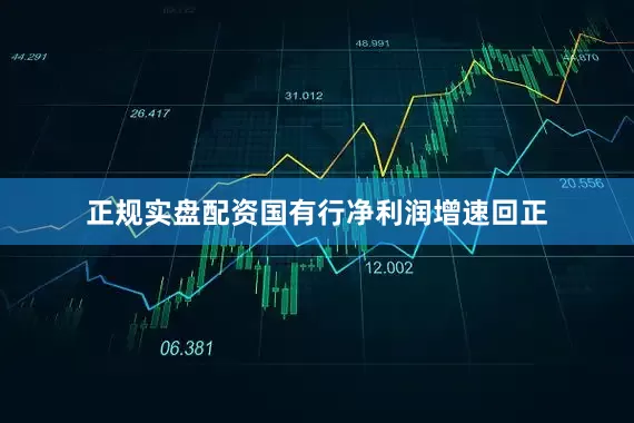正规实盘配资国有行净利润增速回正