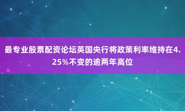 最专业股票配资论坛英国央行将政策利率维持在4.25%不变的逾两年高位