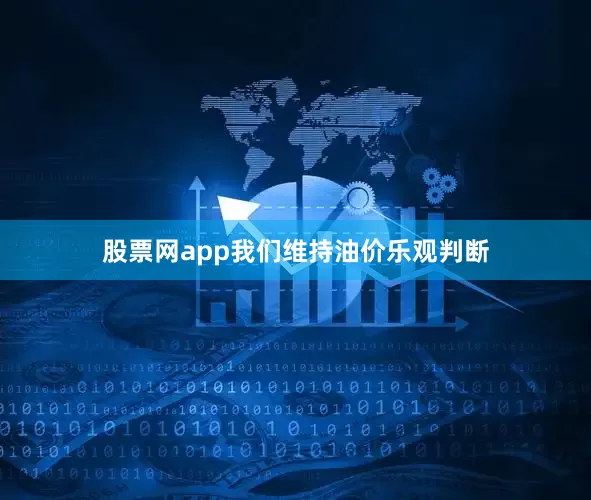 股票网app我们维持油价乐观判断
