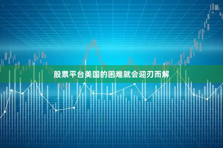 股票平台美国的困难就会迎刃而解