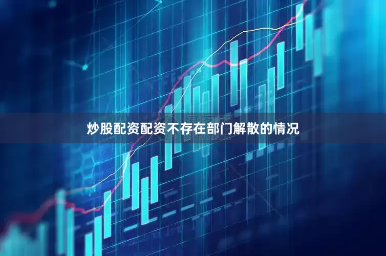 炒股配资配资不存在部门解散的情况