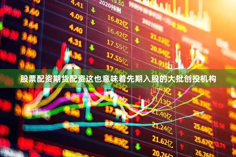 股票配资期货配资这也意味着先期入股的大批创投机构