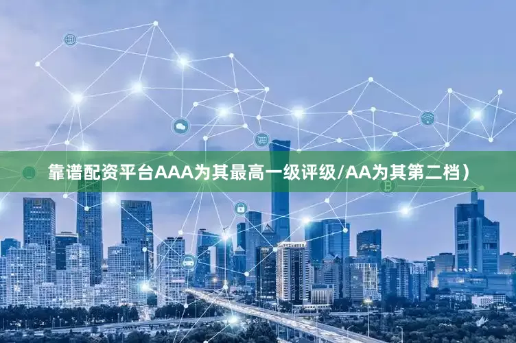 靠谱配资平台AAA为其最高一级评级/AA为其第二档）