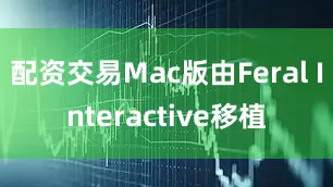 配资交易Mac版由Feral Interactive移植