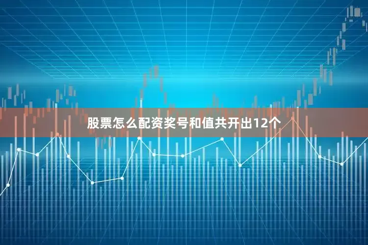 股票怎么配资奖号和值共开出12个