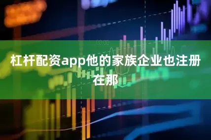杠杆配资app他的家族企业也注册在那