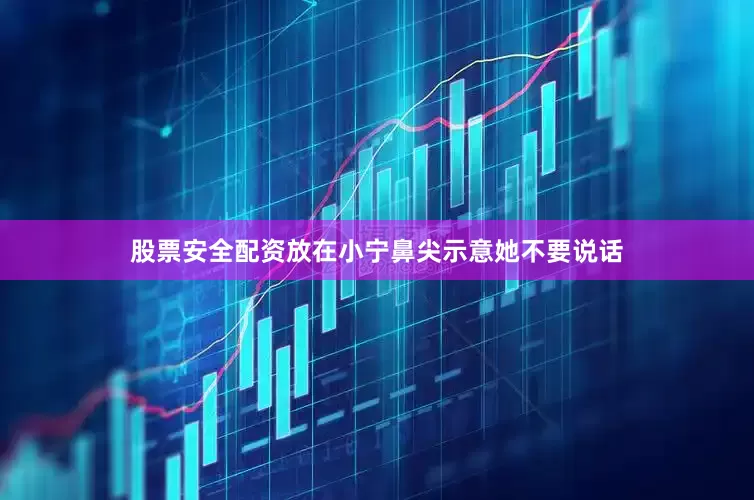 股票安全配资放在小宁鼻尖示意她不要说话