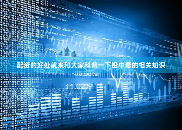 配资的好处就来和大家科普一下铅中毒的相关知识