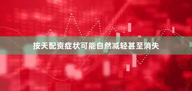 按天配资症状可能自然减轻甚至消失