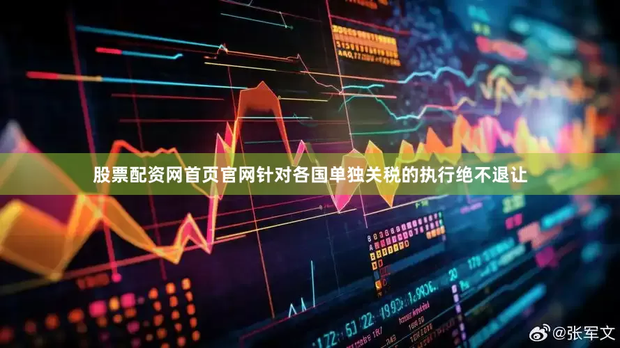 股票配资网首页官网针对各国单独关税的执行绝不退让