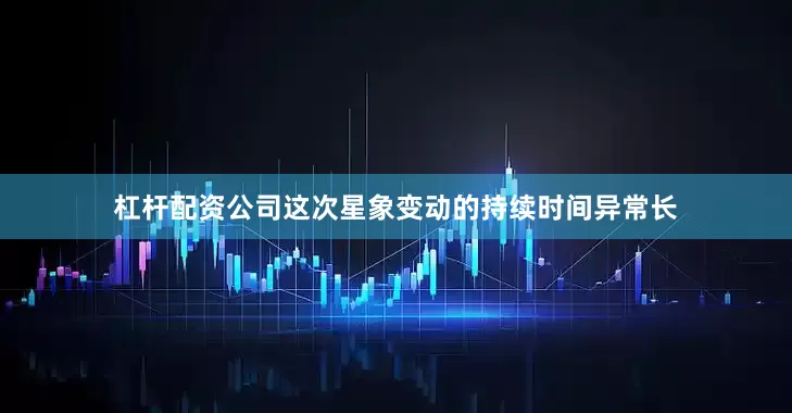 杠杆配资公司这次星象变动的持续时间异常长