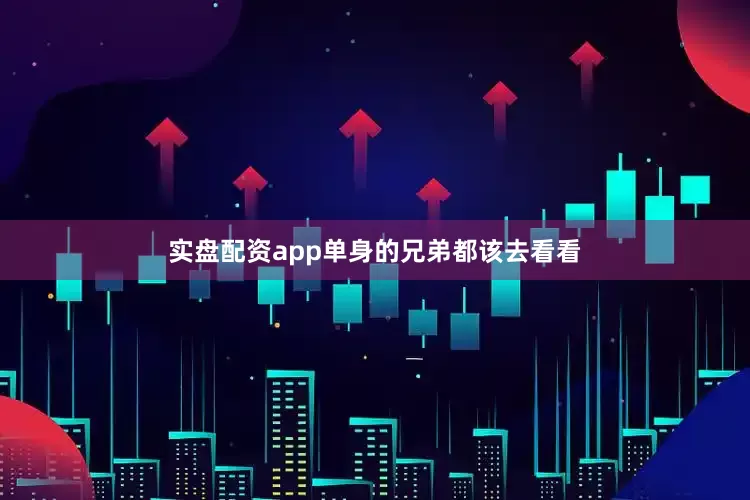 实盘配资app单身的兄弟都该去看看