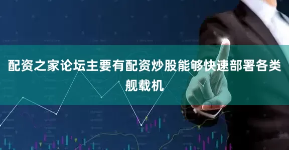 配资之家论坛主要有配资炒股能够快速部署各类舰载机