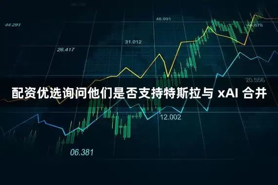 配资优选询问他们是否支持特斯拉与 xAI 合并