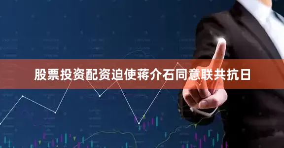 股票投资配资迫使蒋介石同意联共抗日
