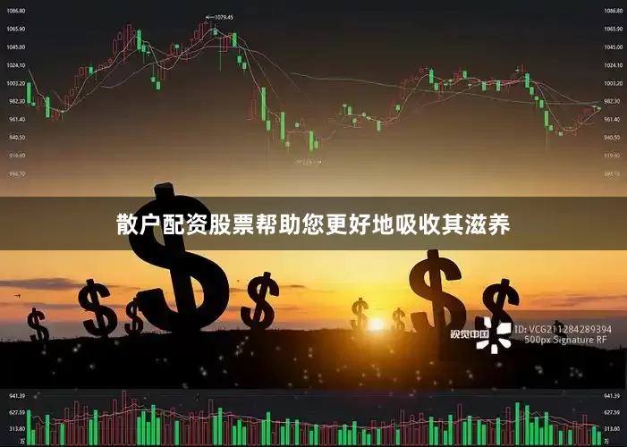 散户配资股票帮助您更好地吸收其滋养