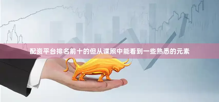 配资平台排名前十的但从谍照中能看到一些熟悉的元素