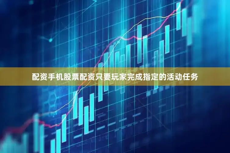 配资手机股票配资只要玩家完成指定的活动任务