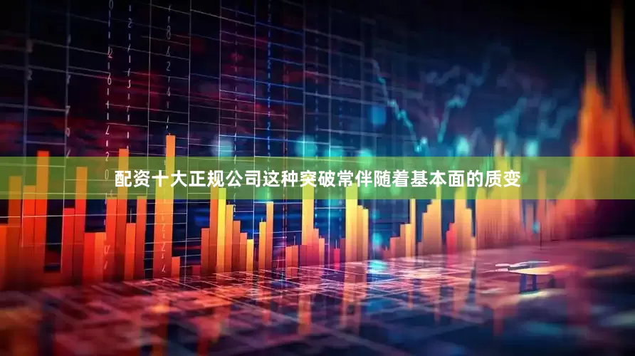 配资十大正规公司这种突破常伴随着基本面的质变