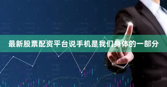 最新股票配资平台说手机是我们身体的一部分