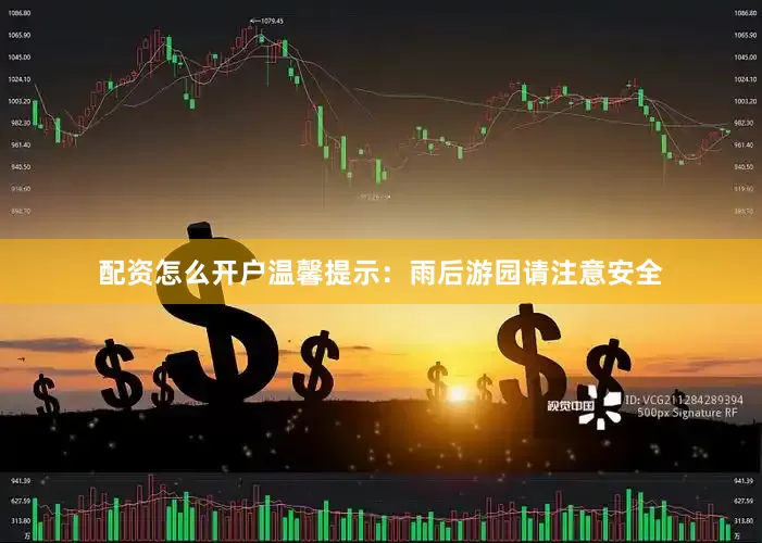 配资怎么开户温馨提示：雨后游园请注意安全