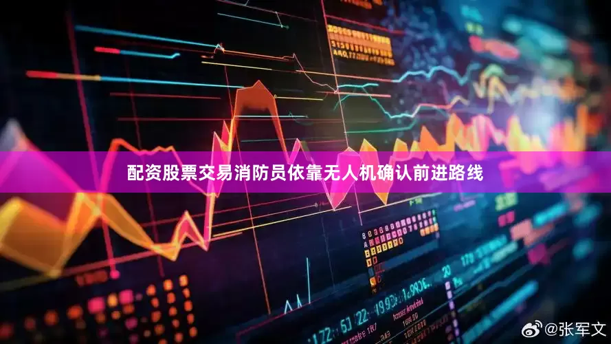 配资股票交易消防员依靠无人机确认前进路线
