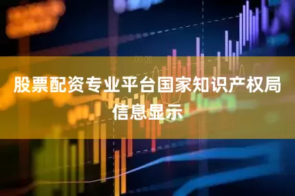 股票配资专业平台国家知识产权局信息显示