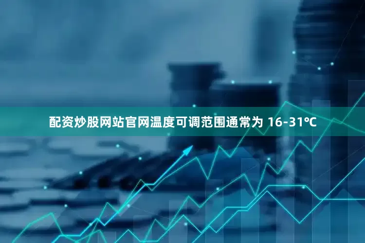 配资炒股网站官网温度可调范围通常为 16-31℃