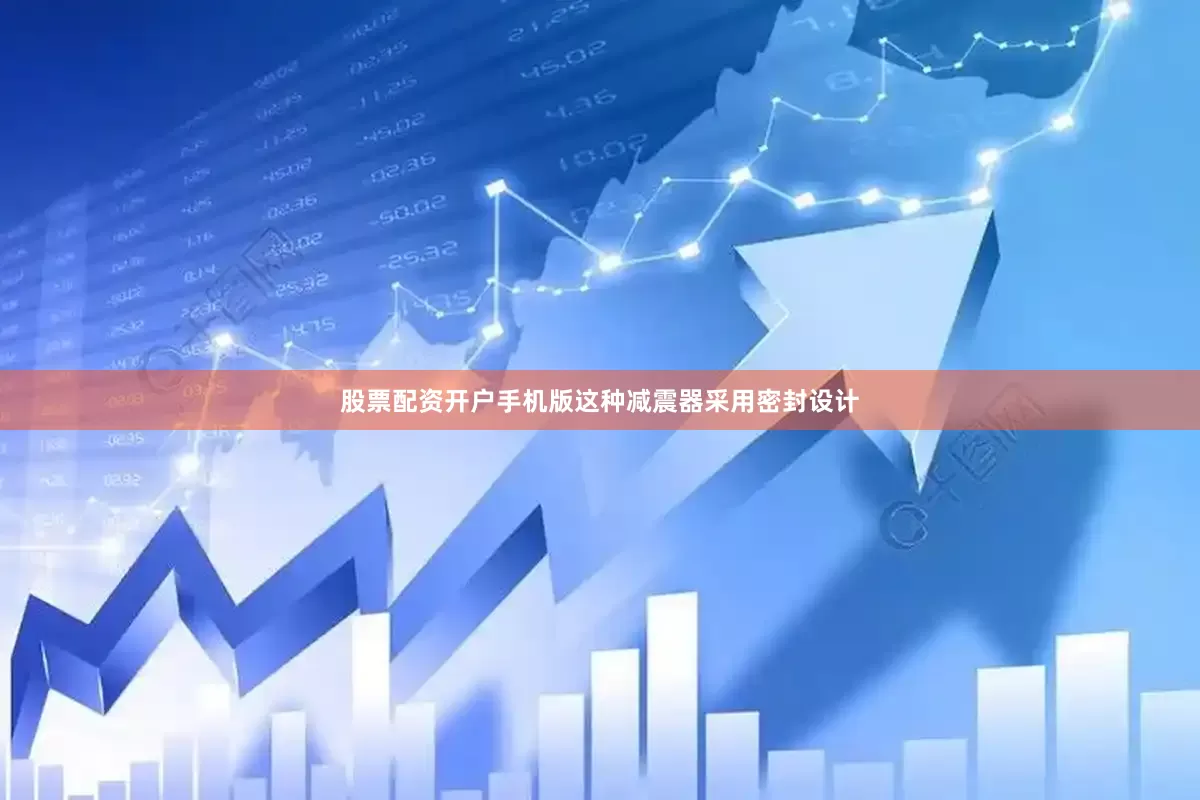 股票配资开户手机版这种减震器采用密封设计