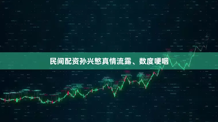 民间配资孙兴慜真情流露、数度哽咽