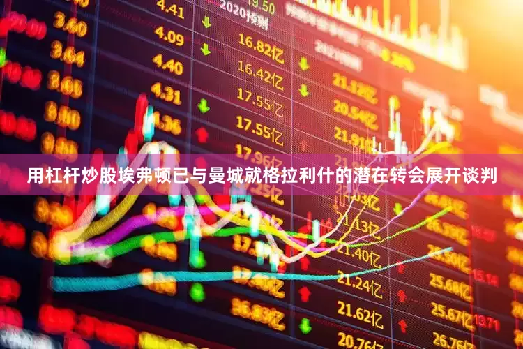 用杠杆炒股埃弗顿已与曼城就格拉利什的潜在转会展开谈判