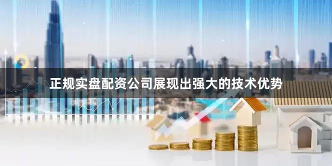 正规实盘配资公司展现出强大的技术优势