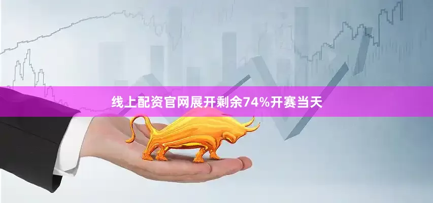线上配资官网展开剩余74%开赛当天