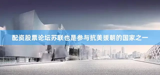 配资股票论坛苏联也是参与抗美援朝的国家之一