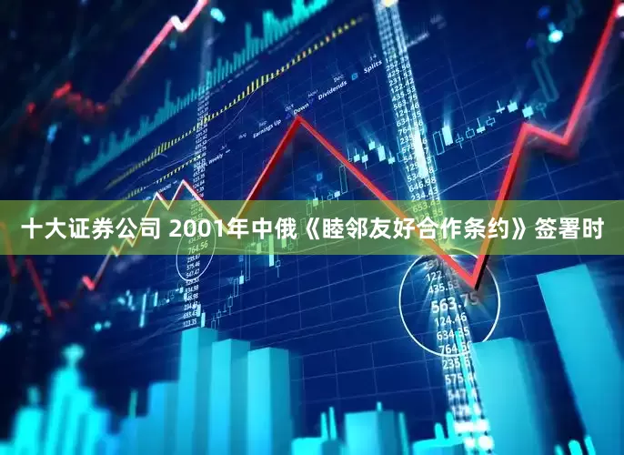 十大证券公司 2001年中俄《睦邻友好合作条约》签署时