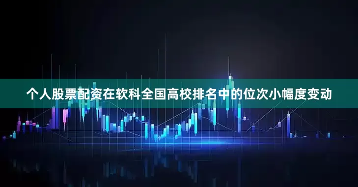 个人股票配资在软科全国高校排名中的位次小幅度变动